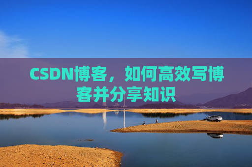 CSDN博客,如何高效写博客并分享知识